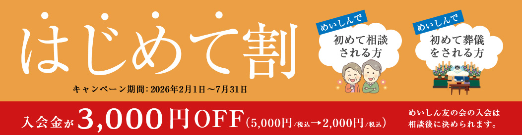 はじめて割～めいしんで初めて相談される方、初めて葬儀をされる方は、入会金が5,000円の所、3,000円OFFの2,000円（期間：2026年2月1日～7月31日）